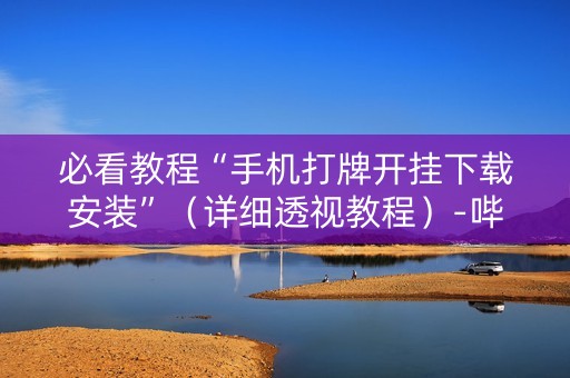 必看教程“手机打牌开挂下载安装”（详细透视教程）-哔哩哔哩