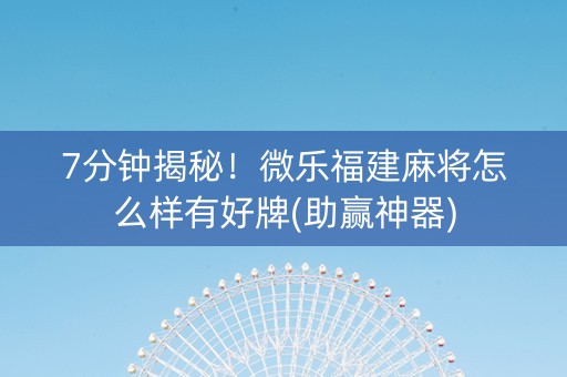 7分钟揭秘！微乐福建麻将怎么样有好牌(助赢神器)