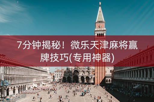 7分钟揭秘！微乐天津麻将赢牌技巧(专用神器)