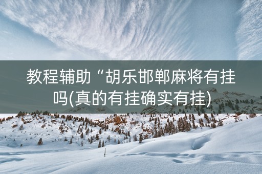 教程辅助“胡乐邯郸麻将有挂吗(真的有挂确实有挂)