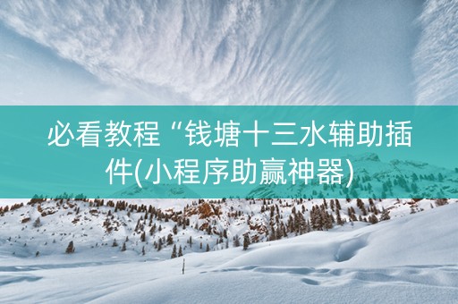 必看教程“钱塘十三水辅助插件(小程序助赢神器)