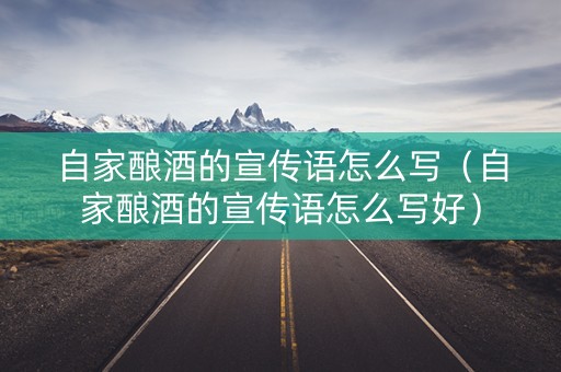 自家酿酒的宣传语怎么写（自家酿酒的宣传语怎么写好）