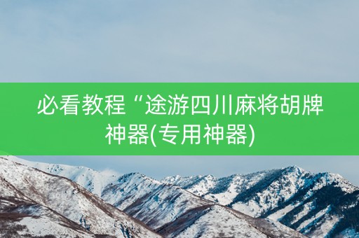 必看教程“途游四川麻将胡牌神器(专用神器)
