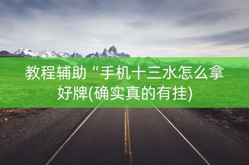 教程辅助“手机十三水怎么拿好牌(确实真的有挂)
