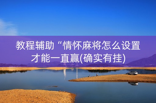 教程辅助“情怀麻将怎么设置才能一直赢(确实有挂)