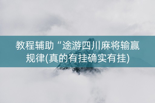 教程辅助“途游四川麻将输赢规律(真的有挂确实有挂)