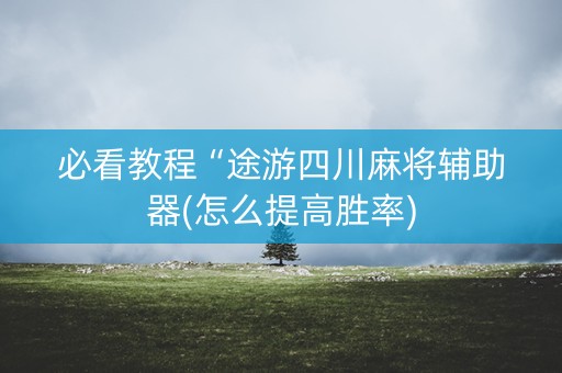 必看教程“途游四川麻将辅助器(怎么提高胜率)