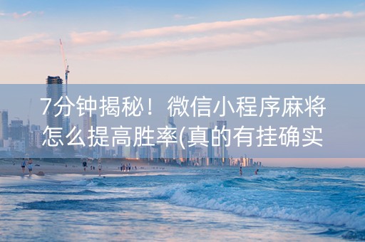 7分钟揭秘！微信小程序麻将怎么提高胜率(真的有挂确实有挂)