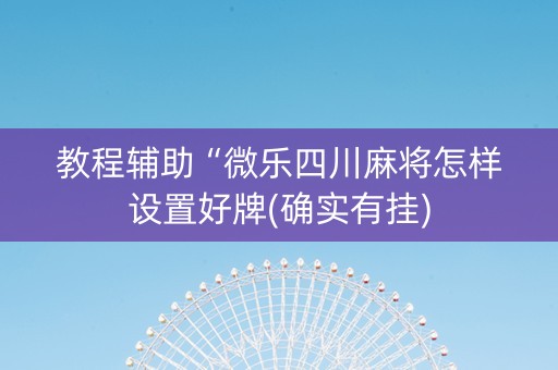 教程辅助“微乐四川麻将怎样设置好牌(确实有挂)