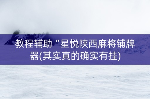 教程辅助“星悦陕西麻将铺牌器(其实真的确实有挂)