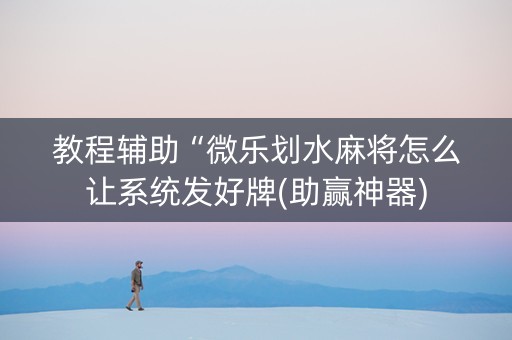 教程辅助“微乐划水麻将怎么让系统发好牌(助赢神器)