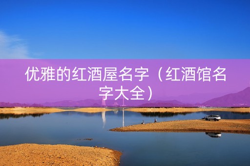 优雅的红酒屋名字（红酒馆名字大全）