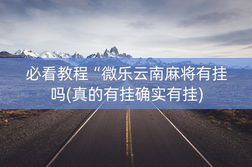 必看教程“微乐云南麻将有挂吗(真的有挂确实有挂)