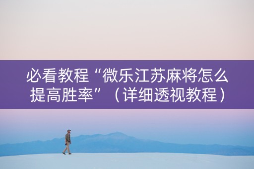 必看教程“微乐江苏麻将怎么提高胜率”（详细透视教程）-哔哩哔哩