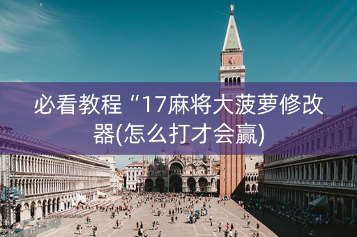 必看教程“17麻将大菠萝修改器(怎么打才会赢)