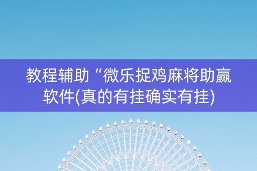教程辅助“微乐捉鸡麻将助赢软件(真的有挂确实有挂)