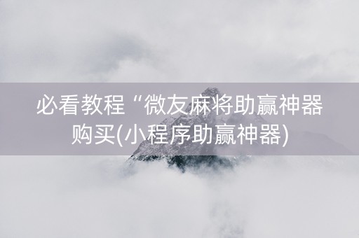 必看教程“微友麻将助赢神器购买(小程序助赢神器)