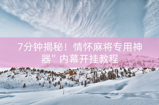 7分钟揭秘！情怀麻将专用神器”内幕开挂教程
