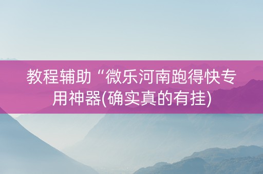 教程辅助“微乐河南跑得快专用神器(确实真的有挂)