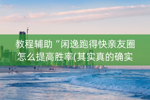 教程辅助“闲逸跑得快亲友圈怎么提高胜率(其实真的确实有挂)