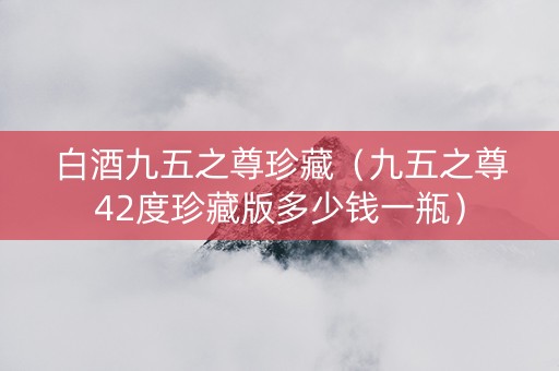 白酒九五之尊珍藏（九五之尊42度珍藏版多少钱一瓶）