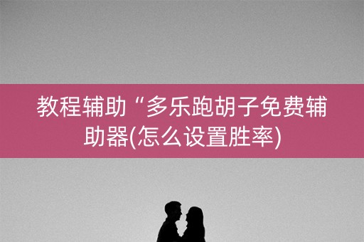 教程辅助“多乐跑胡子免费辅助器(怎么设置胜率)