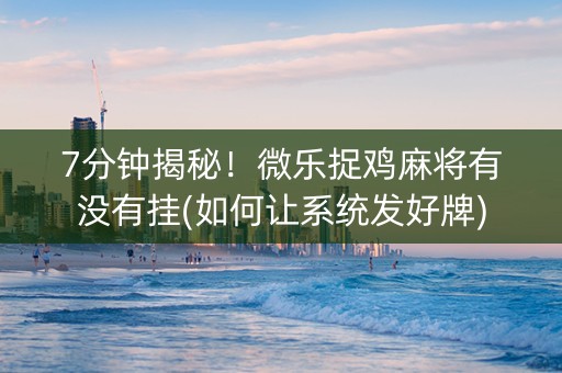 7分钟揭秘！微乐捉鸡麻将有没有挂(如何让系统发好牌)