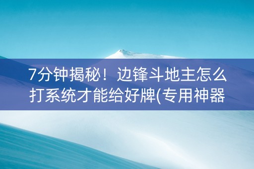 7分钟揭秘！边锋斗地主怎么打系统才能给好牌(专用神器)