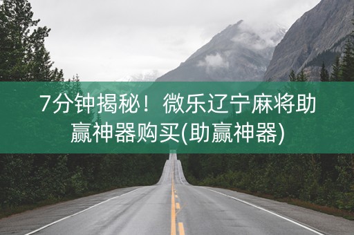 7分钟揭秘！微乐辽宁麻将助赢神器购买(助赢神器)