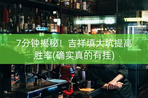7分钟揭秘！吉祥填大坑提高胜率(确实真的有挂)