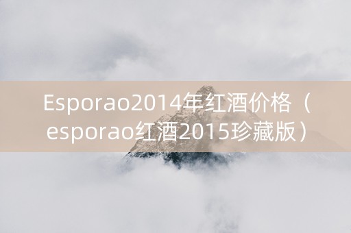 Esporao2014年红酒价格（esporao红酒2015珍藏版）