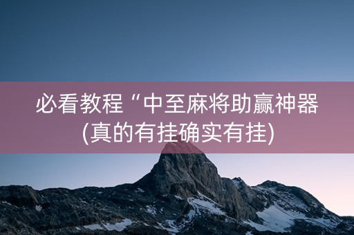 必看教程“中至麻将助赢神器(真的有挂确实有挂)