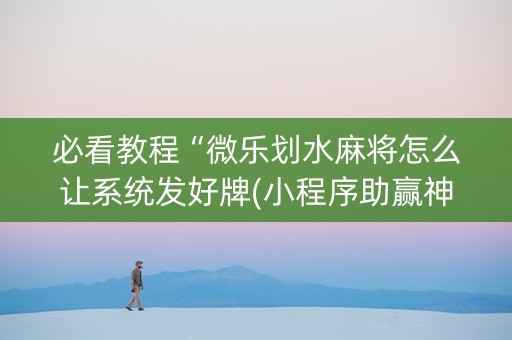 必看教程“微乐划水麻将怎么让系统发好牌(小程序助赢神器)
