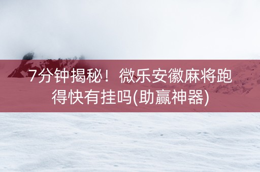 7分钟揭秘！微乐安徽麻将跑得快有挂吗(助赢神器)