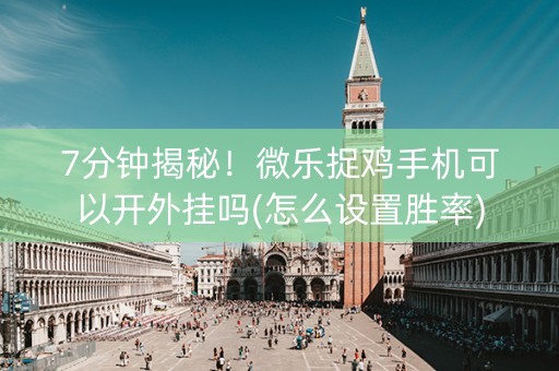 7分钟揭秘！微乐捉鸡手机可以开外挂吗(怎么设置胜率)