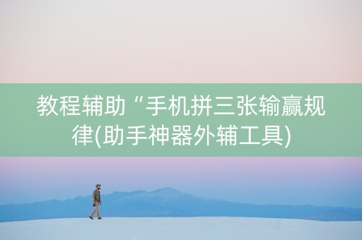 教程辅助“手机拼三张输赢规律(助手神器外辅工具)