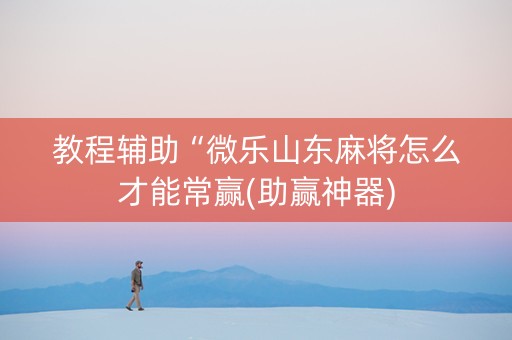 教程辅助“微乐山东麻将怎么才能常赢(助赢神器)