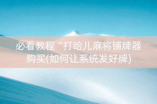 必看教程“打哈儿麻将铺牌器购买(如何让系统发好牌)