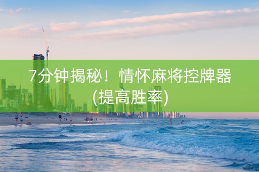 7分钟揭秘！情怀麻将控牌器(提高胜率)