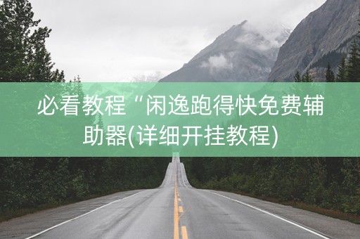 必看教程“闲逸跑得快免费辅助器(详细开挂教程)