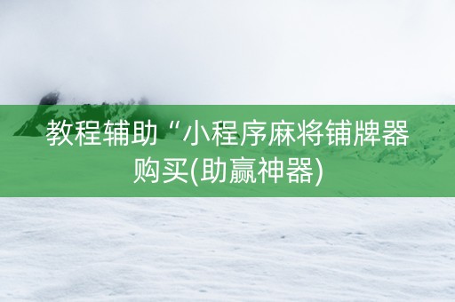 教程辅助“小程序麻将铺牌器购买(助赢神器)