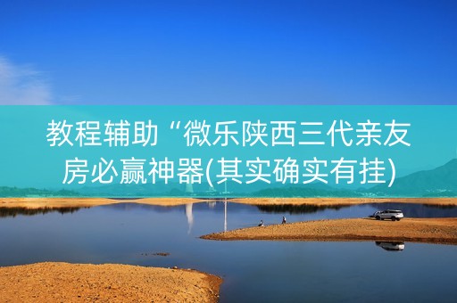 教程辅助“微乐陕西三代亲友房必赢神器(其实确实有挂)