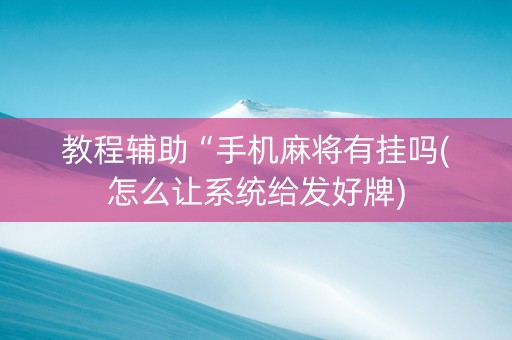 教程辅助“手机麻将有挂吗(怎么让系统给发好牌)