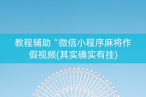 教程辅助“微信小程序麻将作假视频(其实确实有挂)