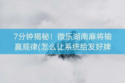 7分钟揭秘！微乐湖南麻将输赢规律(怎么让系统给发好牌)