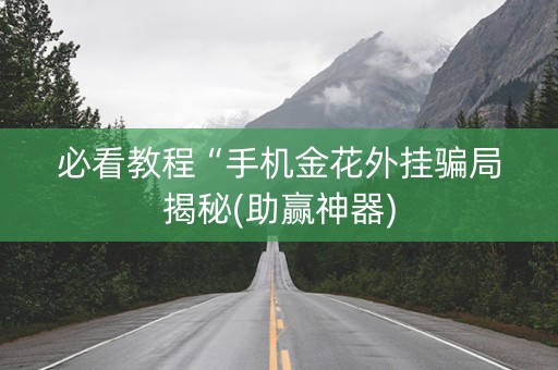 必看教程“手机金花外挂骗局揭秘(助赢神器)