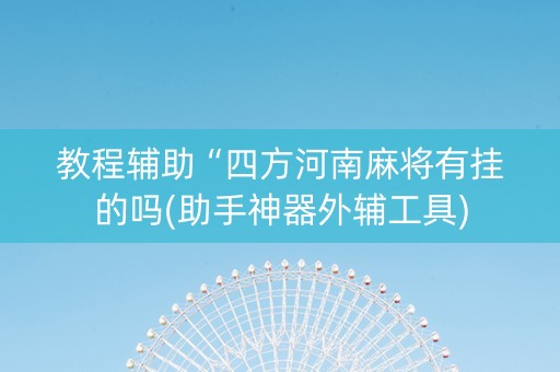 教程辅助“四方河南麻将有挂的吗(助手神器外辅工具)