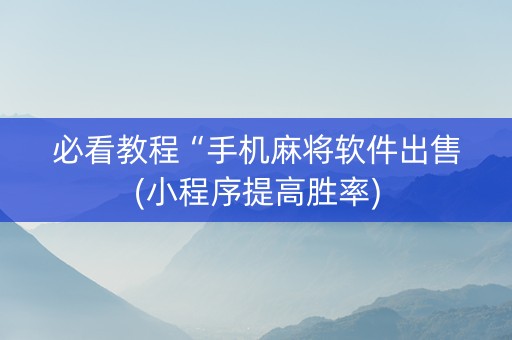 必看教程“手机麻将软件出售(小程序提高胜率)
