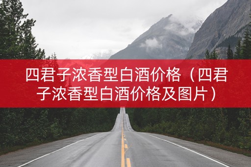 四君子浓香型白酒价格（四君子浓香型白酒价格及图片）