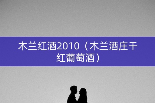 木兰红酒2010（木兰酒庄干红葡萄酒）